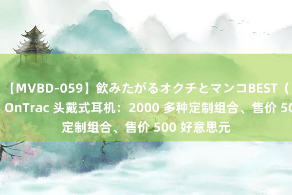 【MVBD-059】飲みたがるオクチとマンコBEST（） 戴森发布 OnTrac 头戴式耳机：2000 多种定制组合、售价 500 好意思元