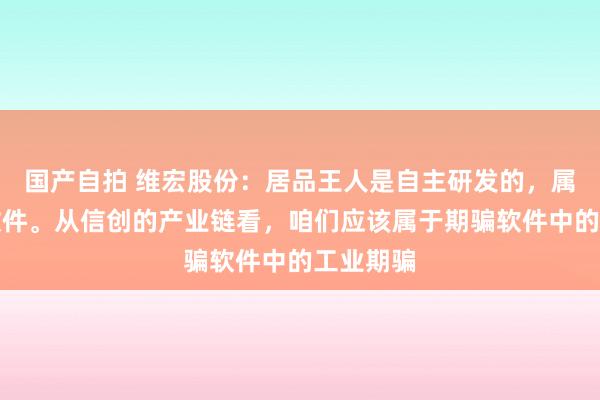 国产自拍 维宏股份：居品王人是自主研发的，属于工业软件。从信创的产业链看，咱们应该属于期骗软件中的工业期骗