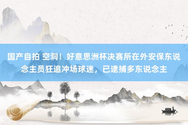 国产自拍 空洞！好意思洲杯决赛所在外安保东说念主员狂追冲场球迷，已逮捕多东说念主