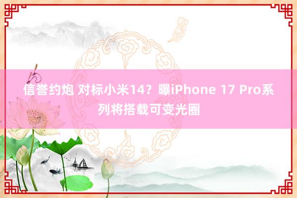 信誉约炮 对标小米14？曝iPhone 17 Pro系列将搭载可变光圈