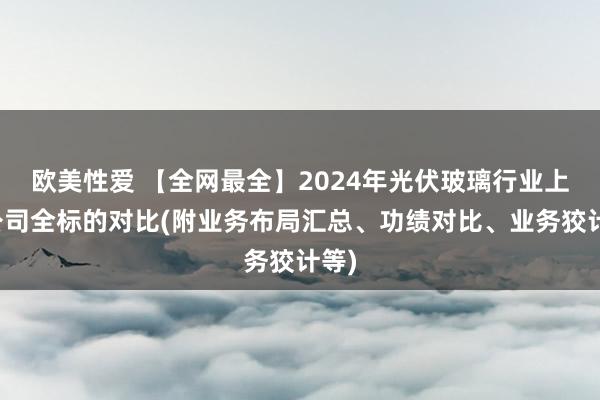 欧美性爱 【全网最全】2024年光伏玻璃行业上市公司全标的对比(附业务布局汇总、功绩对比、业务狡计等)