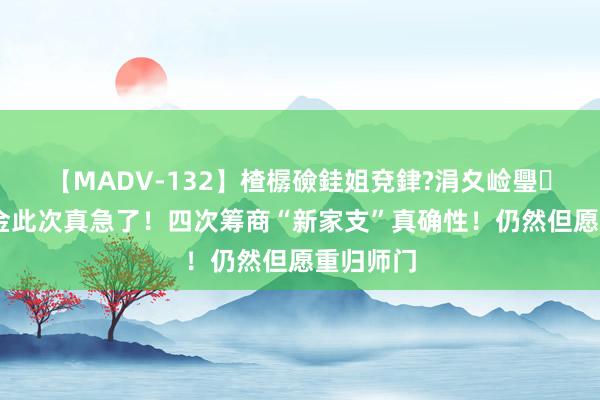 【MADV-132】楂樼礆銈姐兗銉?涓夊崄璺法 曹云金此次真急了！四次筹商“新家支”真确性！仍然但愿重归师门