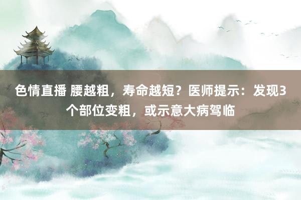 色情直播 腰越粗，寿命越短？医师提示：发现3个部位变粗，或示意大病驾临