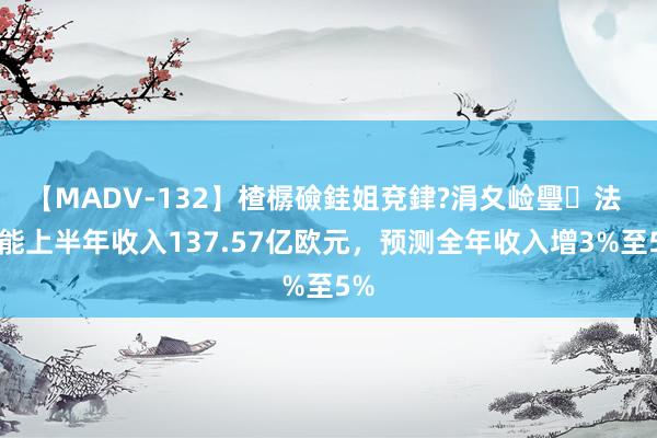 【MADV-132】楂樼礆銈姐兗銉?涓夊崄璺法 达能上半年收入137.57亿欧元，预测全年收入增3%至5%