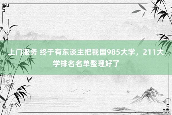 上门服务 终于有东谈主把我国985大学，211大学排名名单整理好了