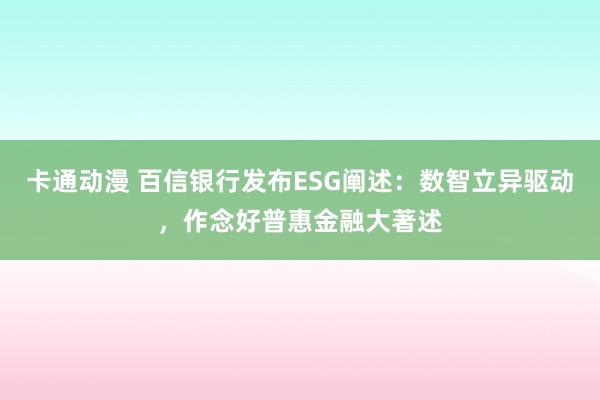 卡通动漫 百信银行发布ESG阐述：数智立异驱动，作念好普惠金融大著述