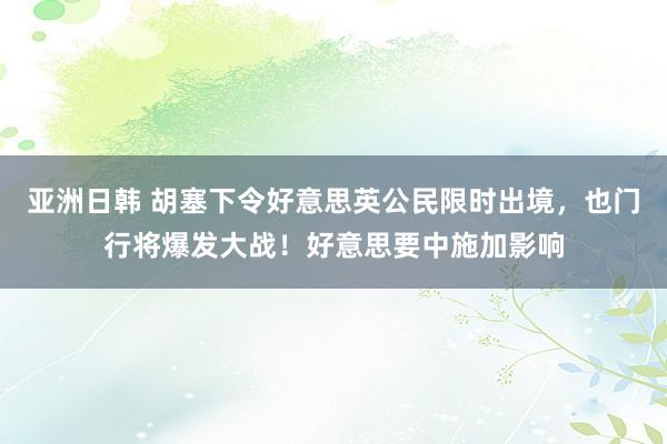 亚洲日韩 胡塞下令好意思英公民限时出境，也门行将爆发大战！好意思要中施加影响