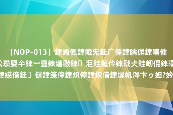 【NOP-013】銉嶃偑銉戙兂銈广儓銉曘偋銉嗐偅銉冦偡銉er.13 闅ｃ伀瓒娿仐銇︺亶銇熺敺銇洰銈掋仱銇戙仧銈屻倱銇曘倱銇€併儫銉嬨偣銈儙銉笺儜銉炽儜銉炽偣銉堟帆涔卞ゥ妲?妗滄湪銈屻倱 海盟一周航运趋势（WEEK 32）