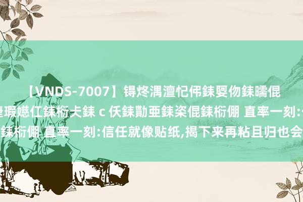 【VNDS-7007】锝炵湡澶忋伄銇娿伆銇曘倱锝?鐔熷コ銇犮仯銇﹁倢瑕嬨仜銇椼仧銇ｃ仸銇勩亜銇栥倱銇椼倗 直率一刻:信任就像贴纸，揭下来再粘且归也会不自若