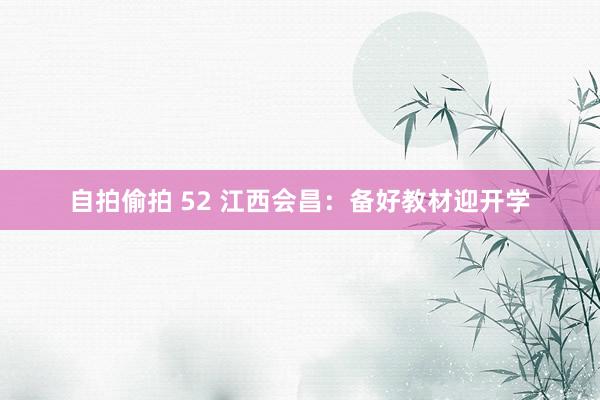 自拍偷拍 52 江西会昌：备好教材迎开学