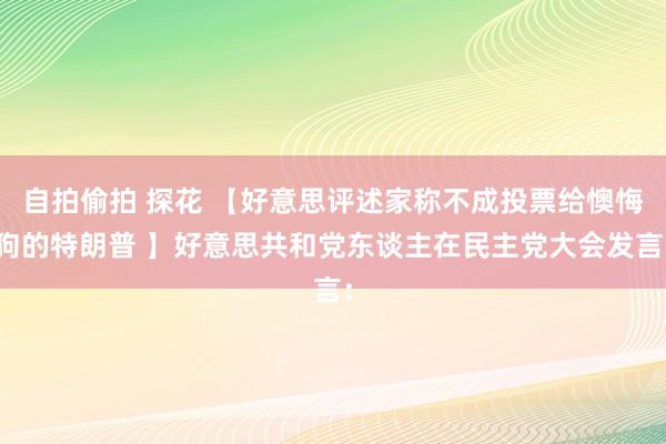 自拍偷拍 探花 【好意思评述家称不成投票给懊悔狗的特朗普 】好意思共和党东谈主在民主党大会发言：