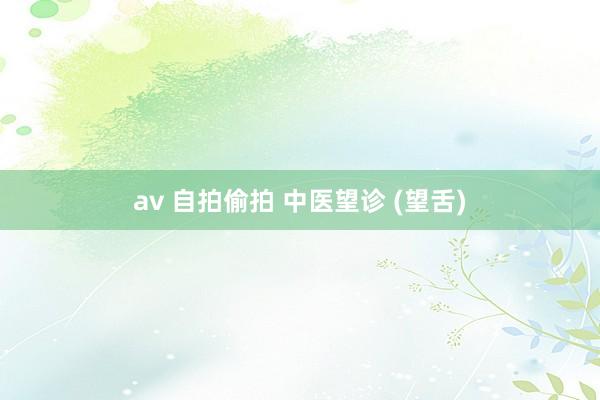 av 自拍偷拍 中医望诊 (望舌)