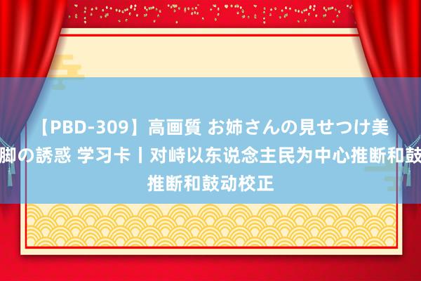 【PBD-309】高画質 お姉さんの見せつけ美尻＆美脚の誘惑 学习卡丨对峙以东说念主民为中心推断和鼓动校正