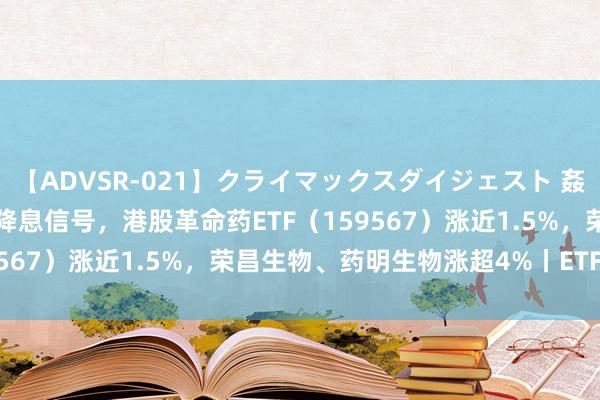 【ADVSR-021】クライマックスダイジェスト 姦鬼 ’10 鲍威尔开释明确降息信号，港股革命药ETF（159567）涨近1.5%，荣昌生物、药明生物涨超4%丨ETF不雅察