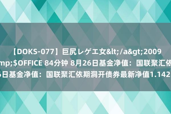 【DOKS-077】巨尻レゲエ女</a>2009-05-01OFFICE K’S&$OFFICE 84分钟 8月26日基金净值：国联聚汇依期洞开债券最新净值1.1425，跌0.01%