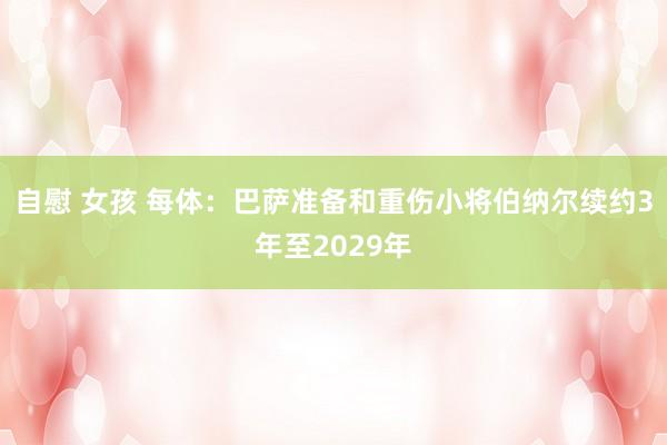 自慰 女孩 每体：巴萨准备和重伤小将伯纳尔续约3年至2029年