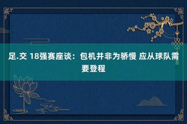 足.交 18强赛座谈：包机并非为骄慢 应从球队需要登程