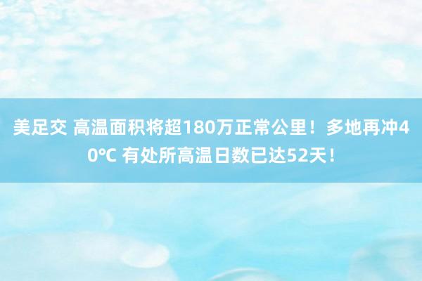 美足交 高温面积将超180万正常公里！多地再冲40℃ 有处所高温日数已达52天！