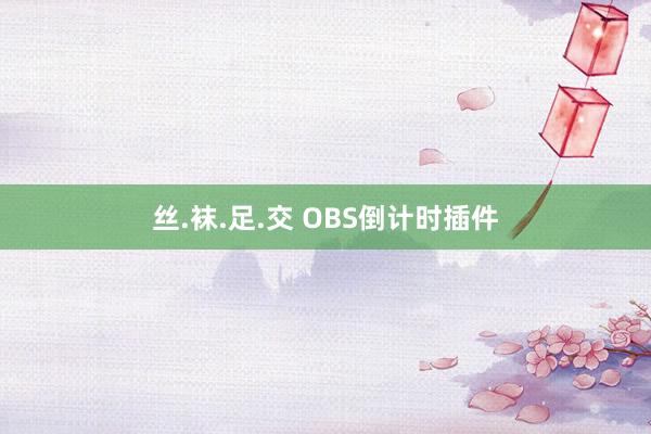 丝.袜.足.交 OBS倒计时插件