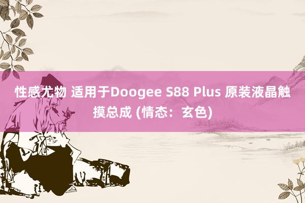 性感尤物 适用于Doogee S88 Plus 原装液晶触摸总成 (情态：玄色)