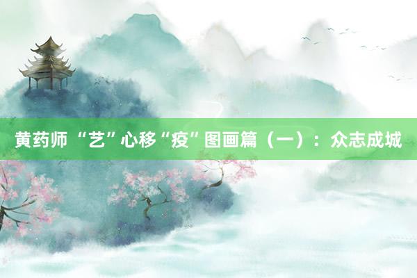 黄药师 “艺”心移“疫”图画篇（一）：众志成城