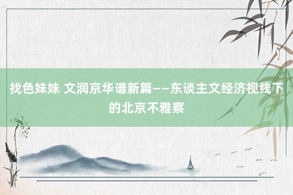 找色妹妹 文润京华谱新篇——东谈主文经济视线下的北京不雅察