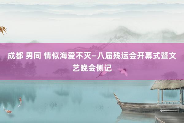 成都 男同 情似海爱不灭—八届残运会开幕式暨文艺晚会侧记