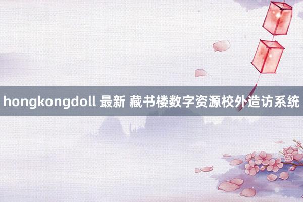 hongkongdoll 最新 藏书楼数字资源校外造访系统